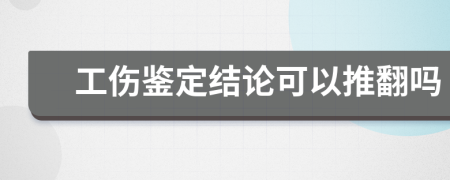 工傷鑒定結(jié)論可以推翻嗎