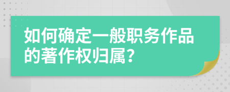 如何確定一般職務(wù)作品的著作權(quán)歸屬？