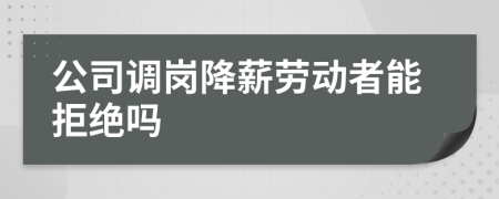 公司調(diào)崗降薪勞動者能拒絕嗎