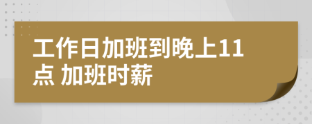 工作日加班到晚上11點(diǎn) 加班時薪