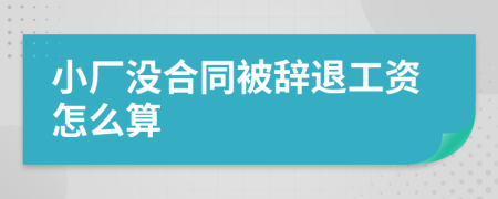 小廠沒合同被辭退工資怎么算