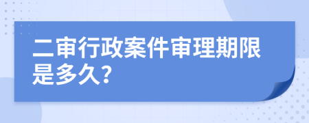 二審行政案件審理期限是多久？