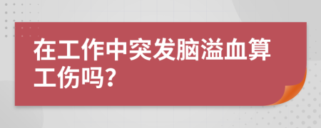 在工作中突發(fā)腦溢血算工傷嗎？