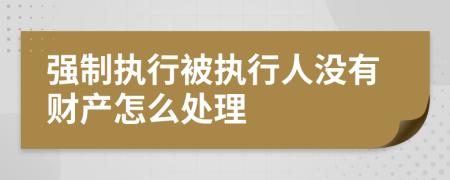 強(qiáng)制執(zhí)行被執(zhí)行人沒有財(cái)產(chǎn)怎么處理