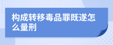 構(gòu)成轉(zhuǎn)移毒品罪既遂怎么量刑