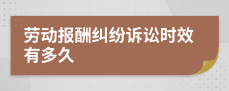 勞動(dòng)報(bào)酬糾紛訴訟時(shí)效有多久