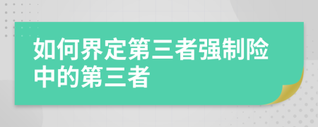 如何界定第三者強(qiáng)制險(xiǎn)中的第三者