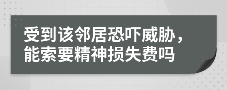 受到該鄰居恐嚇威脅，能索要精神損失費嗎