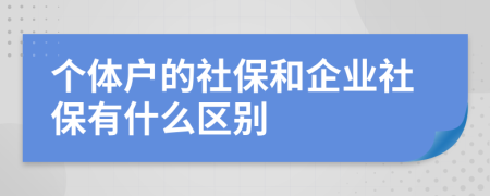 個體戶的社保和企業(yè)社保有什么區(qū)別