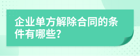 企業(yè)單方解除合同的條件有哪些？