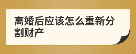 離婚后應(yīng)該怎么重新分割財(cái)產(chǎn)