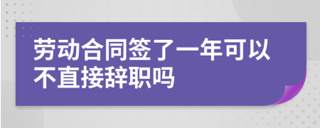 勞動合同簽了一年可以不直接辭職嗎