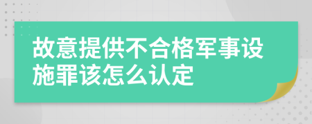 故意提供不合格軍事設(shè)施罪該怎么認(rèn)定