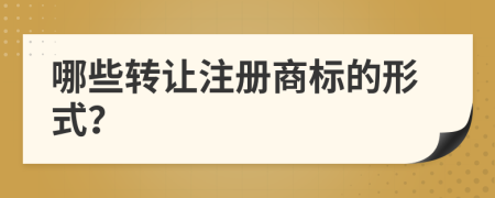 哪些轉(zhuǎn)讓注冊商標(biāo)的形式？