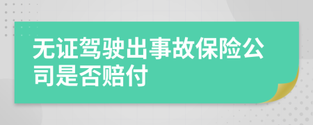 無(wú)證駕駛出事故保險(xiǎn)公司是否賠付