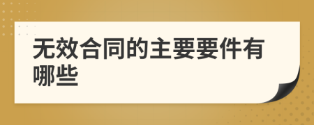 無效合同的主要要件有哪些