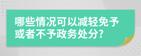 哪些情況可以減輕免予或者不予政務(wù)處分?