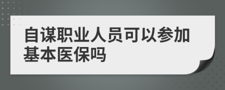 自謀職業(yè)人員可以參加基本醫(yī)保嗎