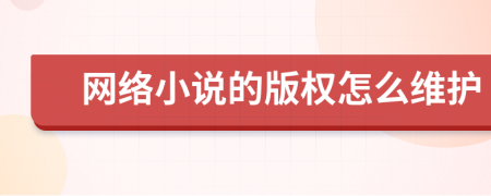 網(wǎng)絡(luò)小說的版權(quán)怎么維護(hù)