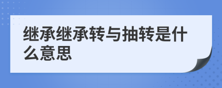 繼承繼承轉(zhuǎn)與抽轉(zhuǎn)是什么意思