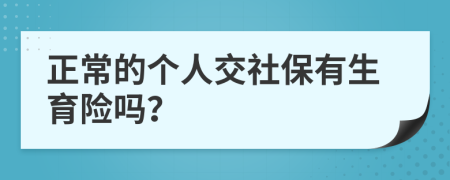 正常的個(gè)人交社保有生育險(xiǎn)嗎？