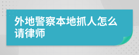 外地警察本地抓人怎么請律師