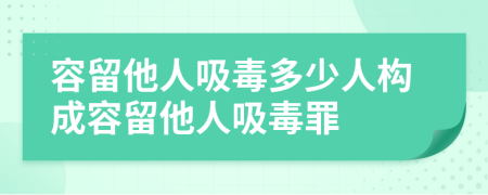 容留他人吸毒多少人構(gòu)成容留他人吸毒罪