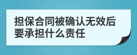 擔(dān)保合同被確認(rèn)無效后要承擔(dān)什么責(zé)任