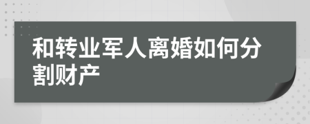 和轉(zhuǎn)業(yè)軍人離婚如何分割財(cái)產(chǎn)
