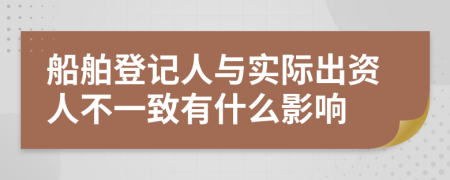 船舶登記人與實際出資人不一致有什么影響