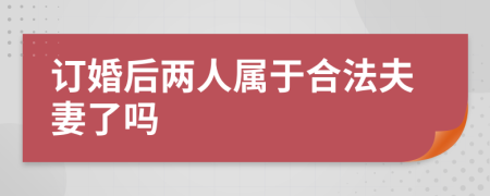 訂婚后兩人屬于合法夫妻了嗎