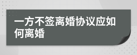 一方不簽離婚協(xié)議應(yīng)如何離婚