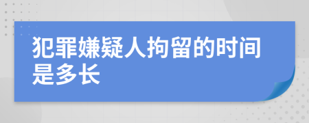 犯罪嫌疑人拘留的時間是多長