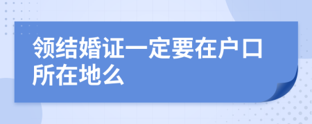 領(lǐng)結(jié)婚證一定要在戶口所在地么