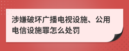 涉嫌破壞廣播電視設(shè)施、公用電信設(shè)施罪怎么處罰