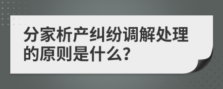 分家析產糾紛調解處理的原則是什么？