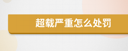 超載嚴(yán)重怎么處罰