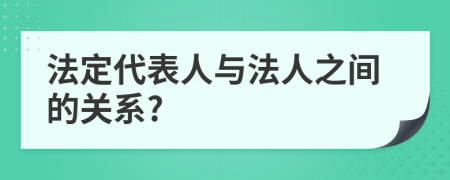 法定代表人與法人之間的關(guān)系?