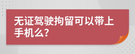 無證駕駛拘留可以帶上手機(jī)么？
