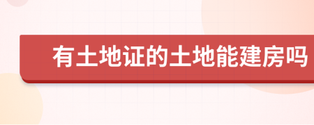 有土地證的土地能建房嗎
