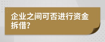 企業(yè)之間可否進行資金拆借？