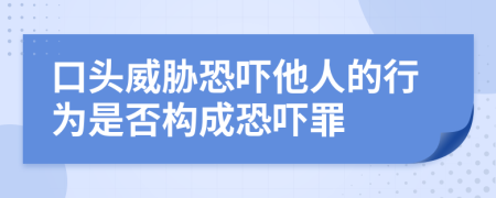 口頭威脅恐嚇?biāo)说男袨槭欠駱?gòu)成恐嚇罪