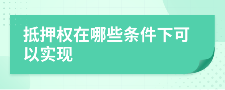 抵押權(quán)在哪些條件下可以實(shí)現(xiàn)