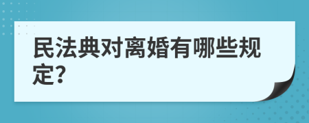 民法典對離婚有哪些規(guī)定？