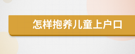 怎樣抱養(yǎng)兒童上戶(hù)口