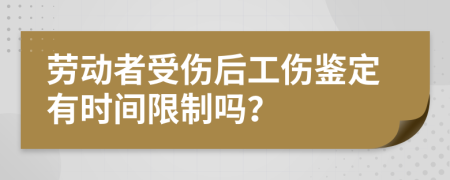 勞動者受傷后工傷鑒定有時間限制嗎？