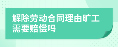 解除勞動(dòng)合同理由曠工需要賠償嗎