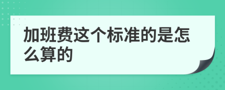 加班費(fèi)這個(gè)標(biāo)準(zhǔn)的是怎么算的