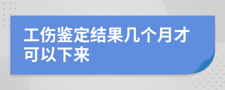 工傷鑒定結(jié)果幾個(gè)月才可以下來(lái)