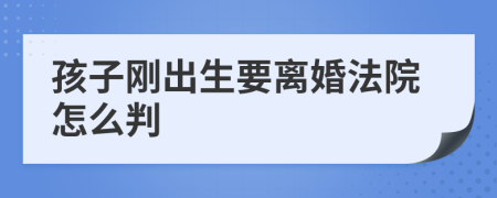 孩子剛出生要離婚法院怎么判